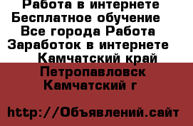 Работа в интернете. Бесплатное обучение. - Все города Работа » Заработок в интернете   . Камчатский край,Петропавловск-Камчатский г.